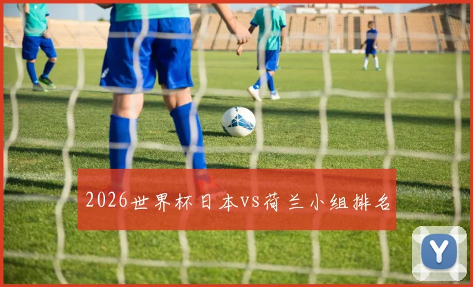 2026世界杯日本vs荷兰小组排名