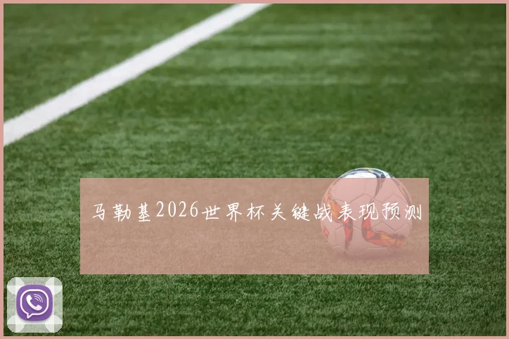 马勒基2026世界杯关键战表现预测