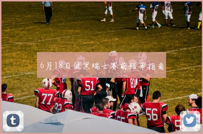 6月18日波黑瑞士赛前赔率指南
