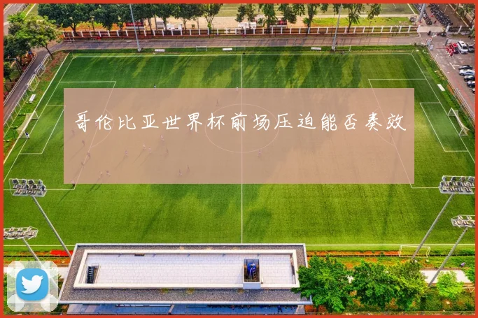 哥伦比亚世界杯前场压迫能否奏效