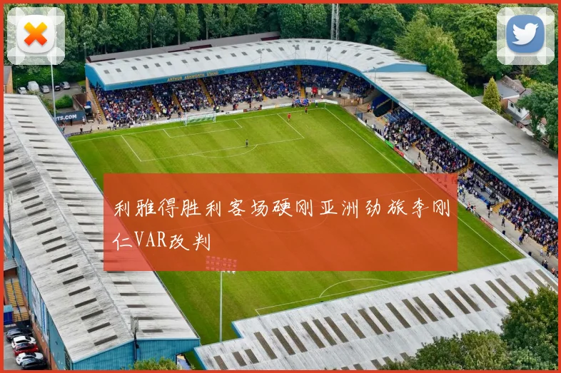 利雅得胜利客场硬刚亚洲劲旅李刚仁VAR改判