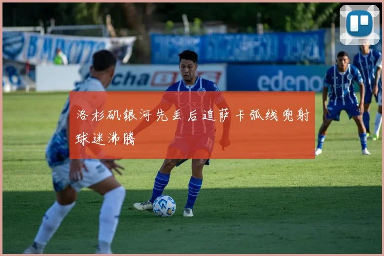 洛杉矶银河先丢后追萨卡弧线兜射球迷沸腾