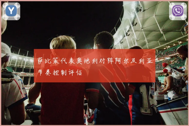 萨比策代表奥地利对阵阿尔及利亚节奏控制评估