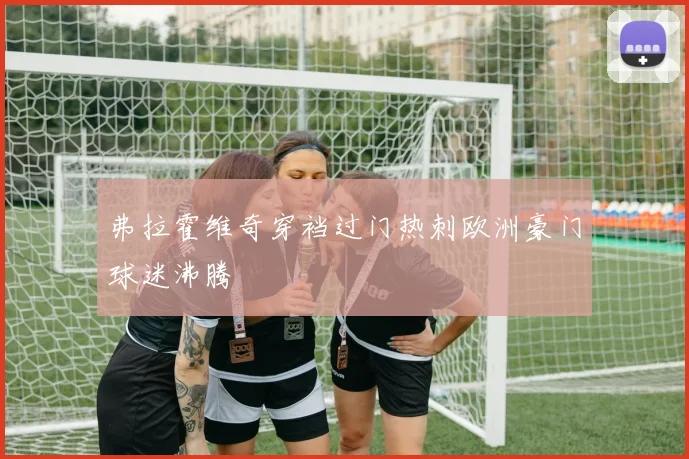 弗拉霍维奇穿裆过门热刺欧洲豪门球迷沸腾