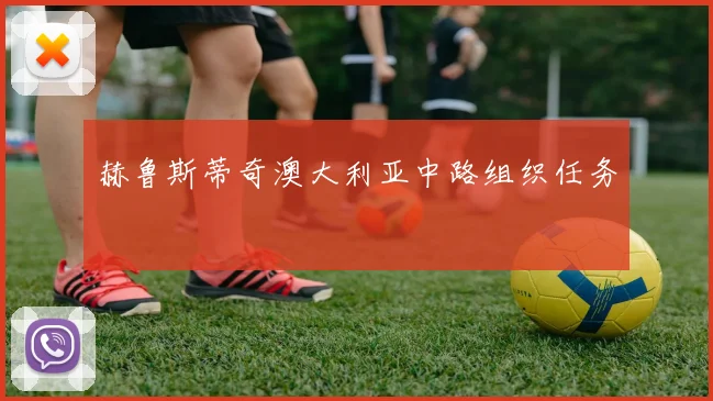 赫鲁斯蒂奇澳大利亚中路组织任务