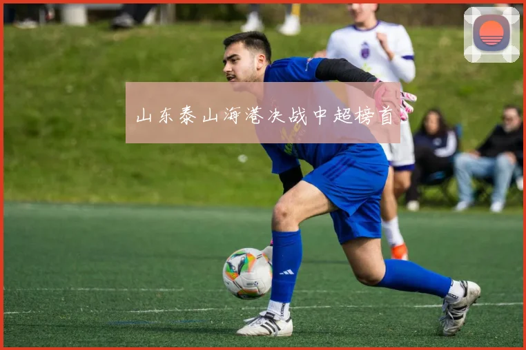 山东泰山海港决战中超榜首