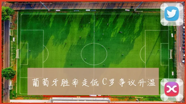 葡萄牙胜率走低 C罗争议升温