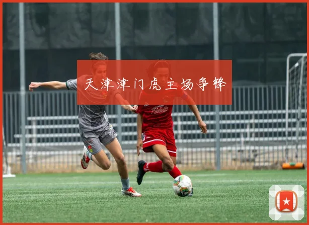 天津津门虎主场争锋
