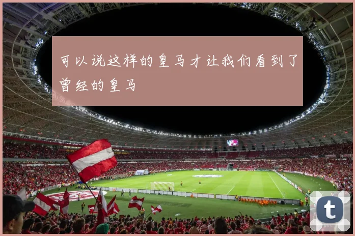 可以说这样的皇马才让我们看到了曾经的皇马