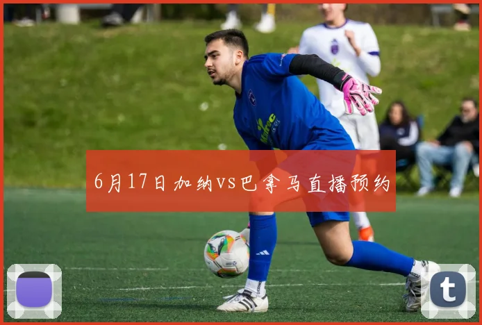 6月17日加纳vs巴拿马直播预约