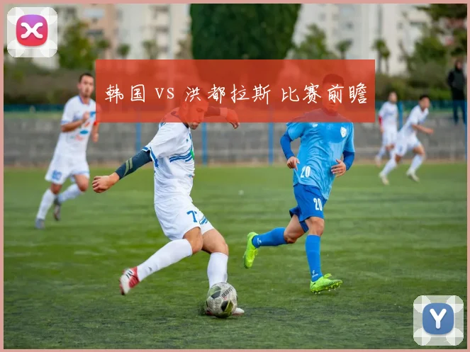 韩国 vs 洪都拉斯 比赛前瞻