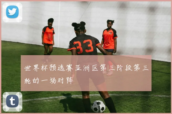 世界杯预选赛亚洲区第三阶段第三轮的一场对阵