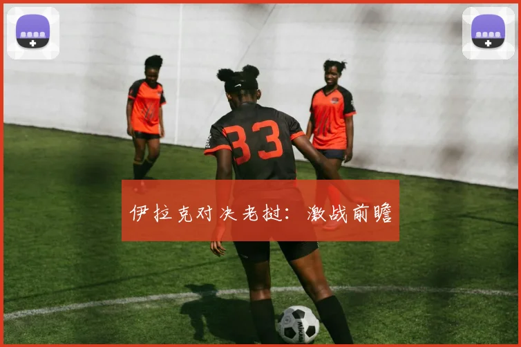 伊拉克对决老挝：激战前瞻