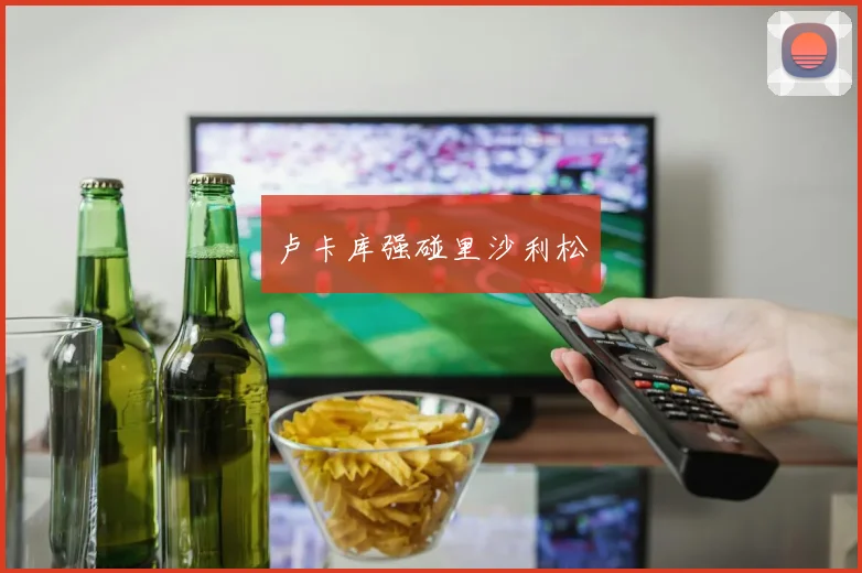 卢卡库强碰里沙利松