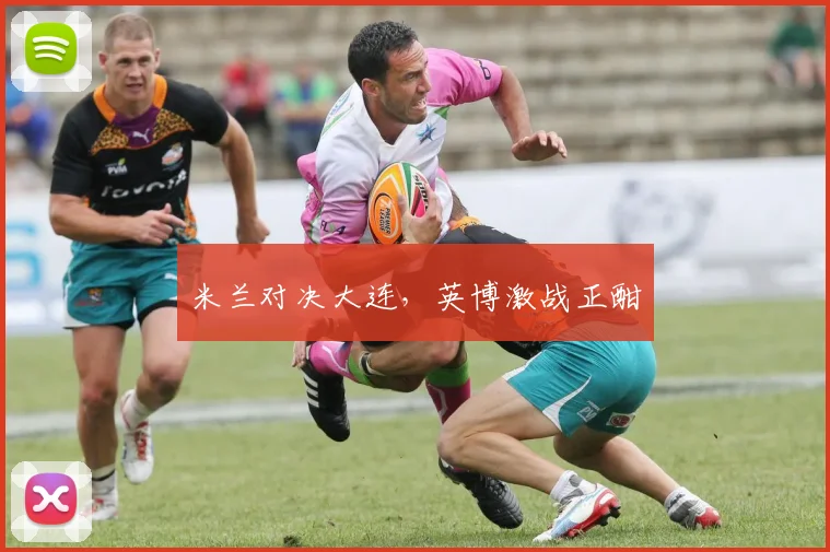 米兰对决大连，英博激战正酣