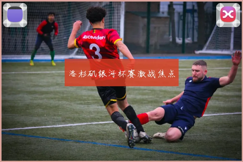 洛杉矶银河杯赛激战焦点
