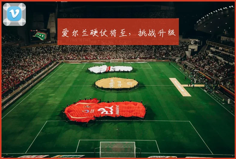 爱尔兰硬仗将至，挑战升级