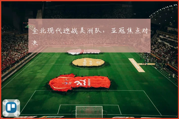 全北现代迎战美洲队，亚冠焦点对决