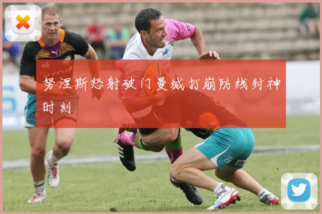 努涅斯怒射破门曼城打崩防线封神时刻