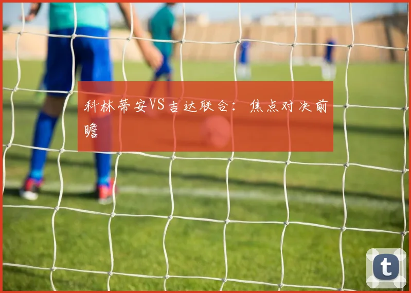 科林蒂安VS吉达联合：焦点对决前瞻