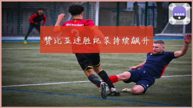 赞比亚连胜纪录持续飙升