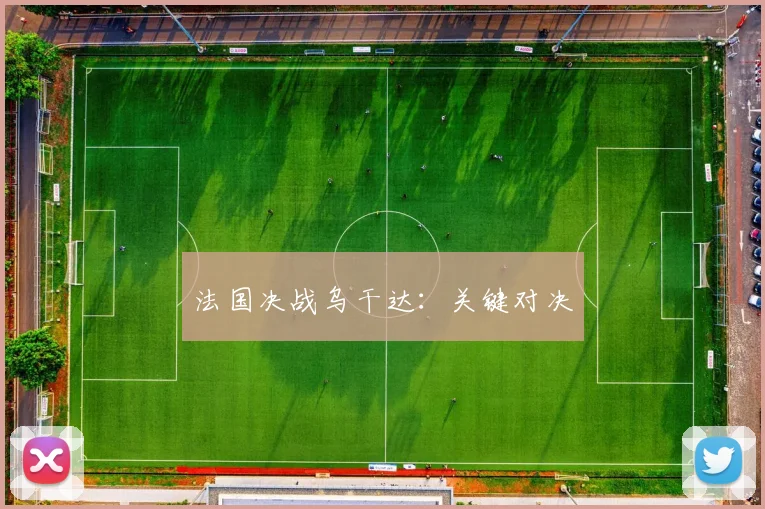 法国决战乌干达：关键对决