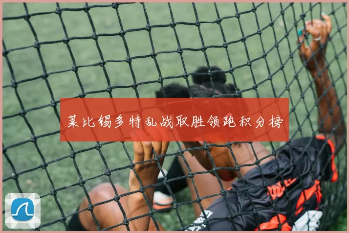 莱比锡多特乱战取胜领跑积分榜