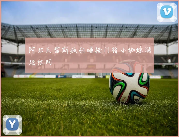 阿尔瓦雷斯疯狂逼抢门将小蜘蛛满场织网
