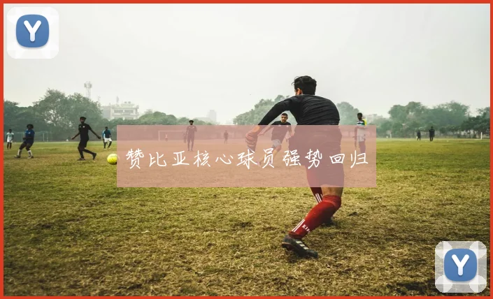 赞比亚核心球员强势回归