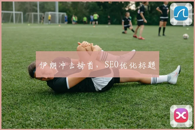 伊朗冲击榜首，SEO优化标题