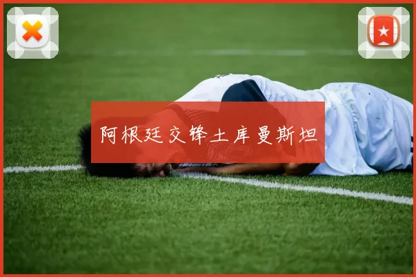 阿根廷交锋土库曼斯坦
