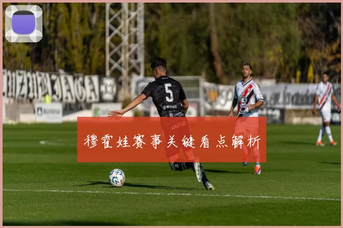 穆霍娃赛事关键看点解析