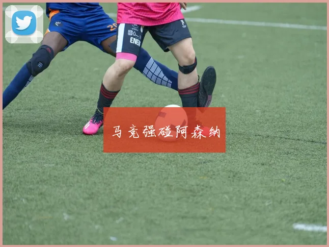 马竞强碰阿森纳