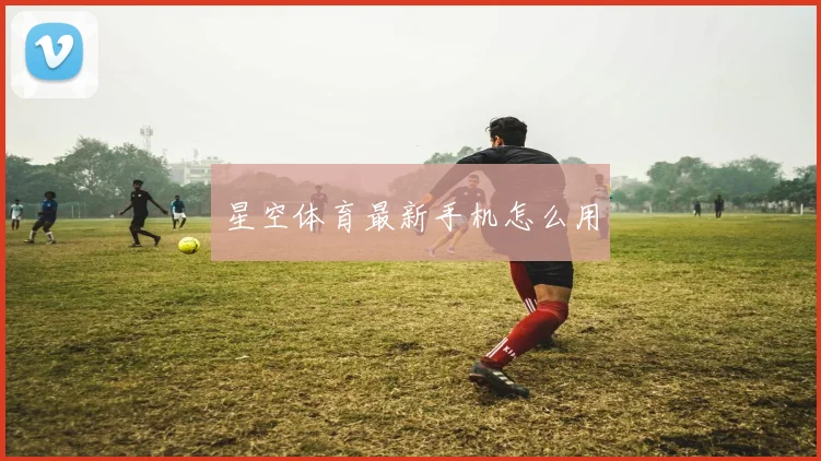 星空体育最新手机怎么用