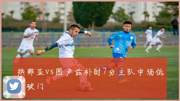 热那亚vs图卢兹补时7分主队中场低射破门