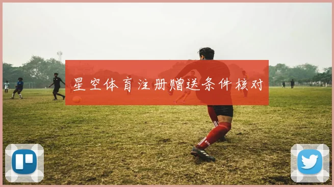 星空体育注册赠送条件核对