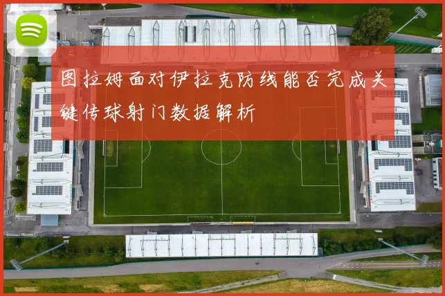 图拉姆面对伊拉克防线能否完成关键传球射门数据解析