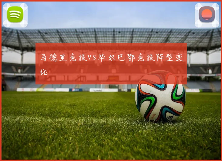马德里竞技vs毕尔巴鄂竞技阵型变化