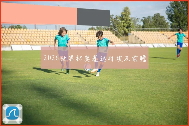 2026世界杯奥蓬达对埃及前瞻