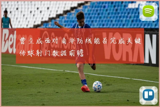 曹圭成面对南非防线能否完成关键传球射门数据前瞻