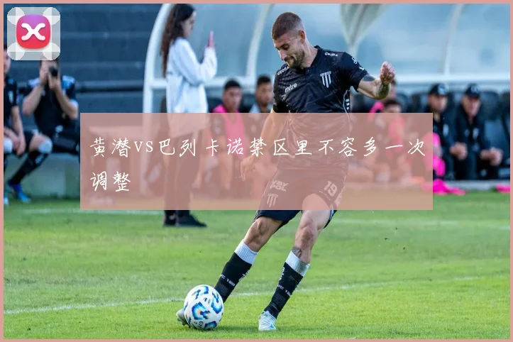 黄潜vs巴列卡诺禁区里不容多一次调整