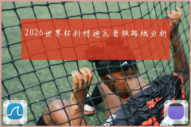 2026世界杯科特迪瓦晋级路线分析