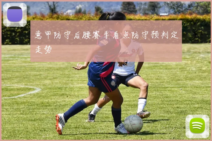意甲防守后腰赛季看点防守预判定走势