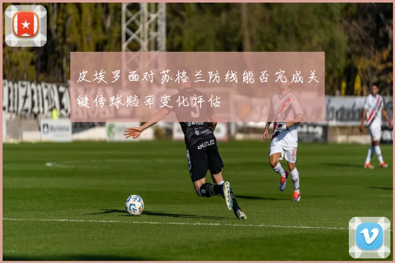 皮埃罗面对苏格兰防线能否完成关键传球赔率变化评估