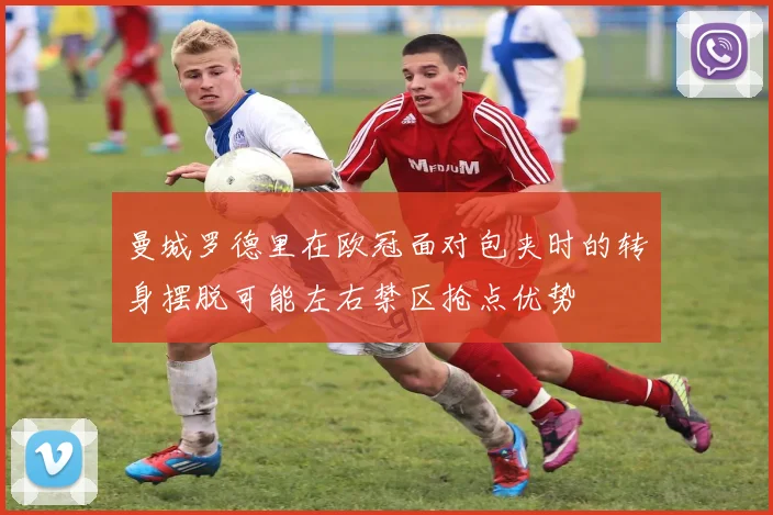 曼城罗德里在欧冠面对包夹时的转身摆脱可能左右禁区抢点优势