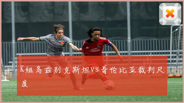 K组乌兹别克斯坦vs哥伦比亚裁判尺度