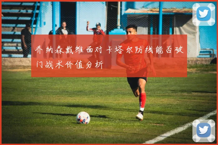 乔纳森戴维面对卡塔尔防线能否破门战术价值分析