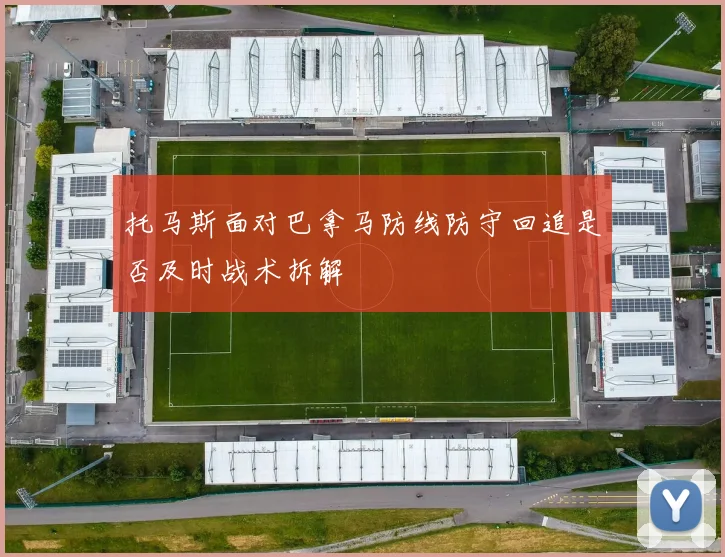 托马斯面对巴拿马防线防守回追是否及时战术拆解