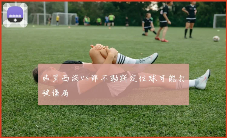 弗罗西诺vs那不勒斯定位球可能打破僵局