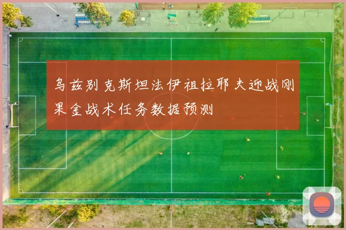 乌兹别克斯坦法伊祖拉耶夫迎战刚果金战术任务数据预测